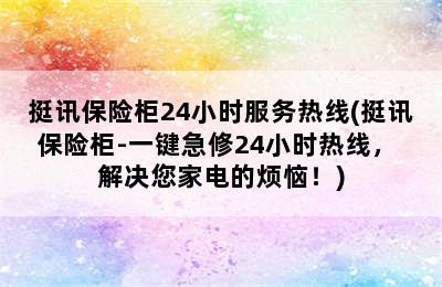 挺讯保险柜24小时服务热线(挺讯保险柜-一键急修24小时热线， 解决您家电的烦恼！)